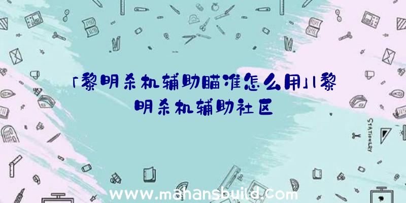 「黎明杀机辅助瞄准怎么用」|黎明杀机辅助社区